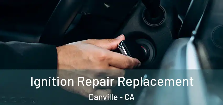  Ignition Repair Replacement Danville - CA